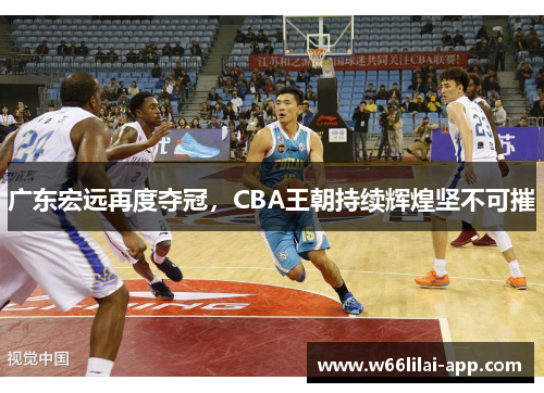 广东宏远再度夺冠，CBA王朝持续辉煌坚不可摧