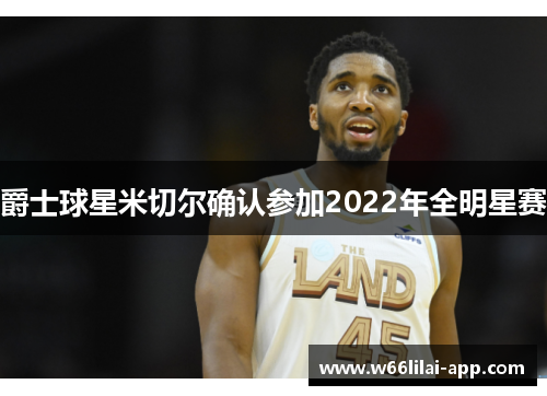 爵士球星米切尔确认参加2022年全明星赛