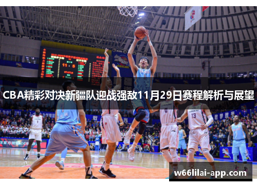 CBA精彩对决新疆队迎战强敌11月29日赛程解析与展望